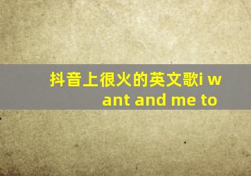 抖音上很火的英文歌i want and me to